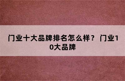 门业十大品牌排名怎么样？ 门业10大品牌